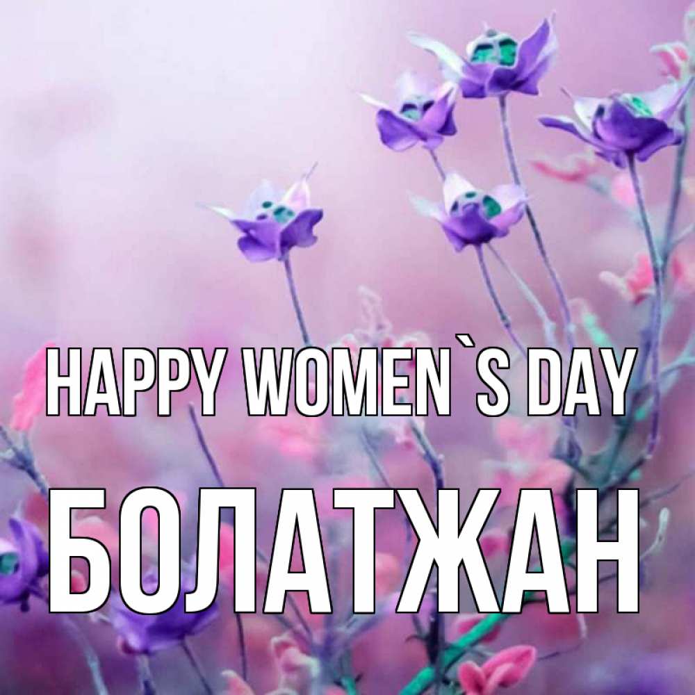 Greetings card с именем, Болатжан happy women`s day международный женский день 2 Greetings with text for free download 